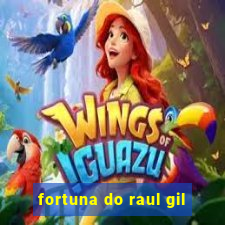 fortuna do raul gil